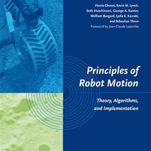 Principles of Robot Motion: Theory, Algorithms, and Implementations (Intelligent Robotics and Autonomous Agents series) by Howie Choset, Kevin M. Lynch, Seth Hutchinson, George A. Kantor